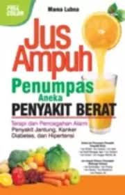 Jus Ampuh Penumpas Aneka Penyakit Berat ; Terapi & Pencegahan Alami Penyakit Jantung, Kanker Diabetes & Hipertensi